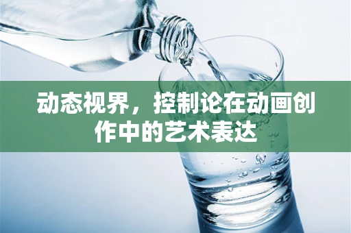 动态视界，控制论在动画创作中的艺术表达