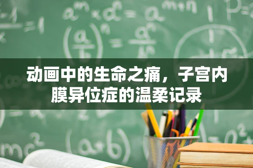 动画中的生命之痛，子宫内膜异位症的温柔记录