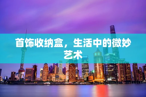 首饰收纳盒，生活中的微妙艺术