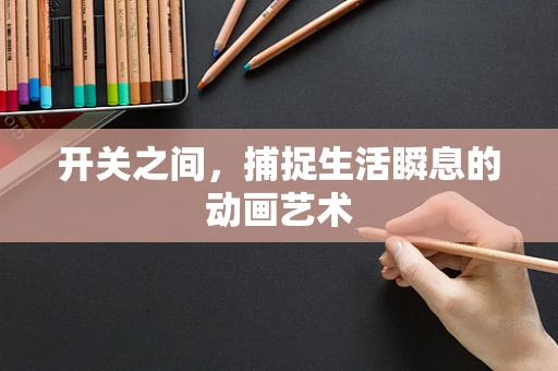 开关之间，捕捉生活瞬息的动画艺术