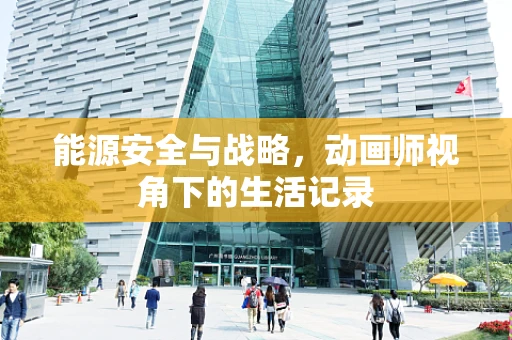 能源安全与战略，动画师视角下的生活记录
