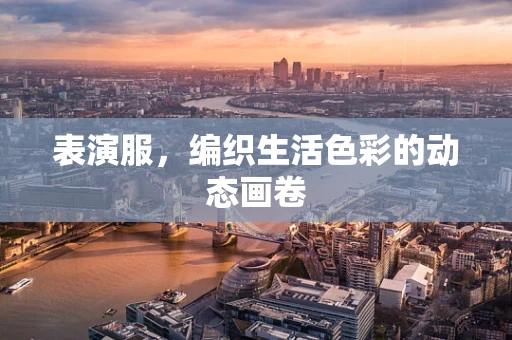表演服，编织生活色彩的动态画卷