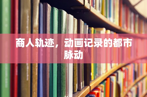 商人轨迹，动画记录的都市脉动
