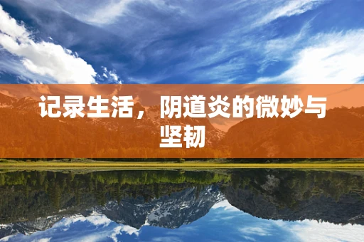 记录生活，阴道炎的微妙与坚韧