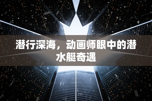 潜行深海，动画师眼中的潜水艇奇遇