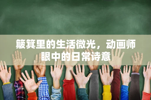 簸箕里的生活微光，动画师眼中的日常诗意