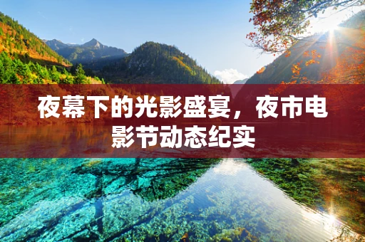 夜幕下的光影盛宴，夜市电影节动态纪实