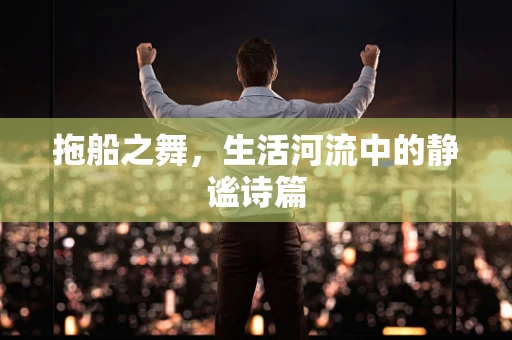 拖船之舞，生活河流中的静谧诗篇