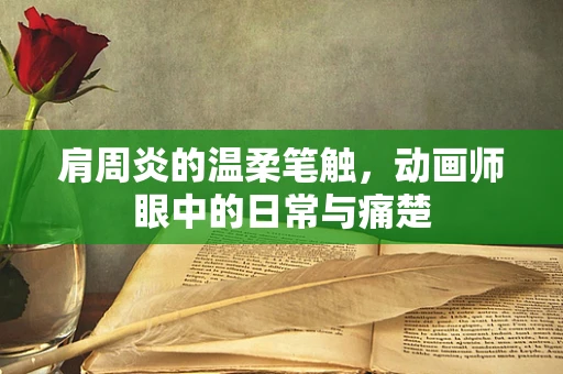 肩周炎的温柔笔触，动画师眼中的日常与痛楚
