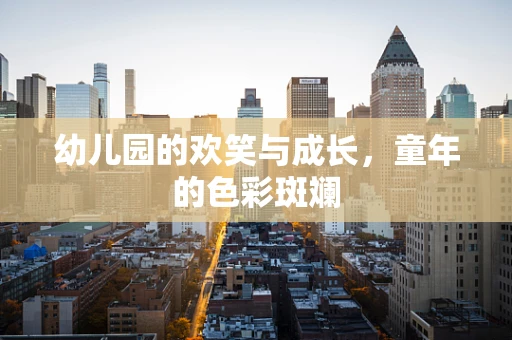 幼儿园的欢笑与成长，童年的色彩斑斓