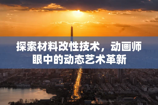 探索材料改性技术，动画师眼中的动态艺术革新