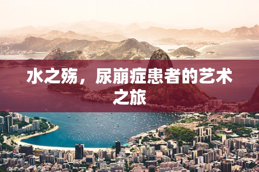 水之殇，尿崩症患者的艺术之旅