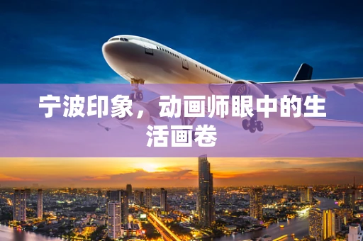 宁波印象，动画师眼中的生活画卷