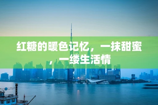 红糖的暖色记忆，一抹甜蜜，一缕生活情