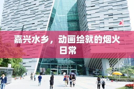 嘉兴水乡，动画绘就的烟火日常
