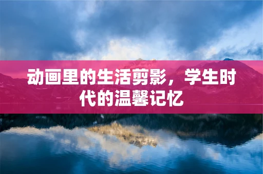 动画里的生活剪影，学生时代的温馨记忆
