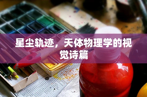 星尘轨迹，天体物理学的视觉诗篇