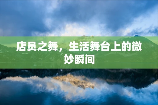 店员之舞，生活舞台上的微妙瞬间