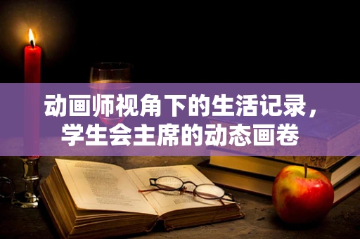 动画师视角下的生活记录，学生会主席的动态画卷