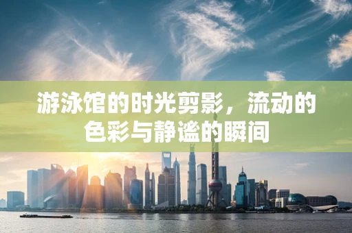 游泳馆的时光剪影，流动的色彩与静谧的瞬间