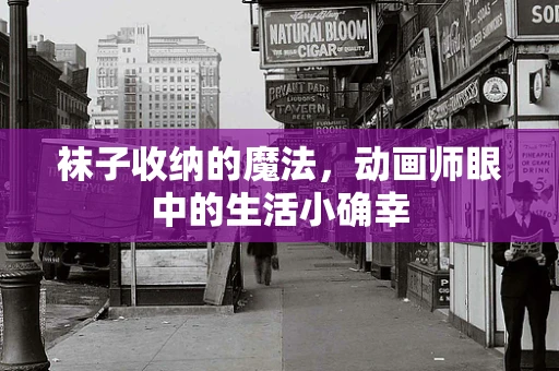 袜子收纳的魔法，动画师眼中的生活小确幸