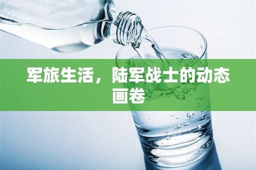 军旅生活，陆军战士的动态画卷