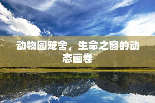 动物园笼舍，生命之窗的动态画卷