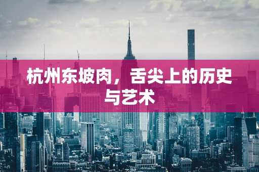 杭州东坡肉，舌尖上的历史与艺术