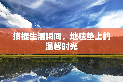 捕捉生活瞬间，地毯垫上的温馨时光
