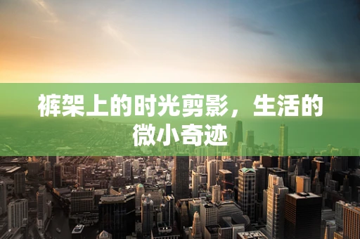 裤架上的时光剪影，生活的微小奇迹