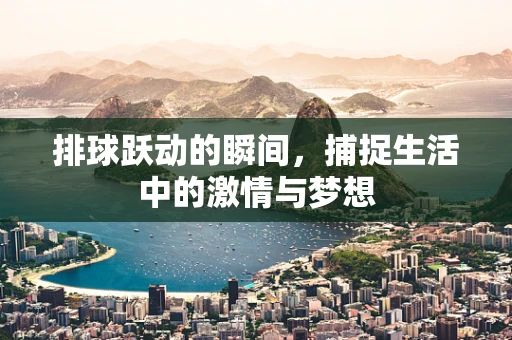 排球跃动的瞬间，捕捉生活中的激情与梦想