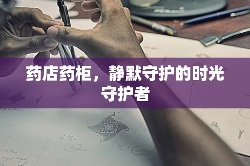 药店药柜，静默守护的时光守护者