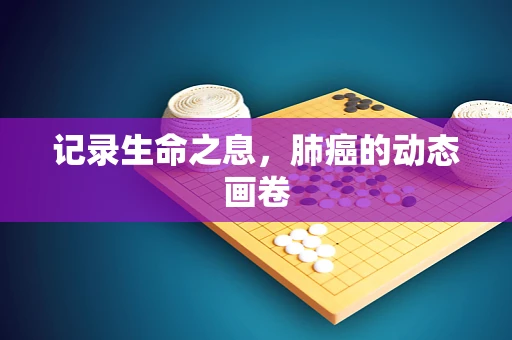 记录生命之息，肺癌的动态画卷