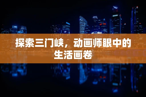探索三门峡，动画师眼中的生活画卷