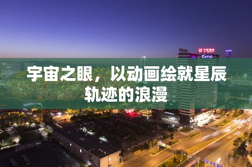宇宙之眼，以动画绘就星辰轨迹的浪漫