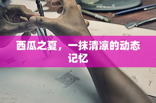 西瓜之夏，一抹清凉的动态记忆