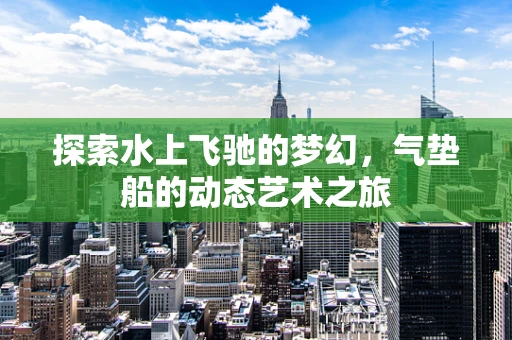 探索水上飞驰的梦幻，气垫船的动态艺术之旅