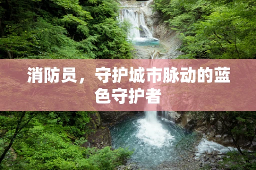 消防员，守护城市脉动的蓝色守护者