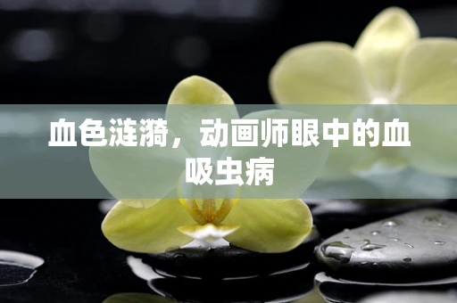 血色涟漪，动画师眼中的血吸虫病