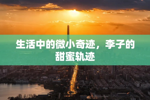 生活中的微小奇迹，李子的甜蜜轨迹