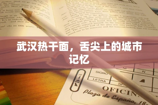 武汉热干面，舌尖上的城市记忆