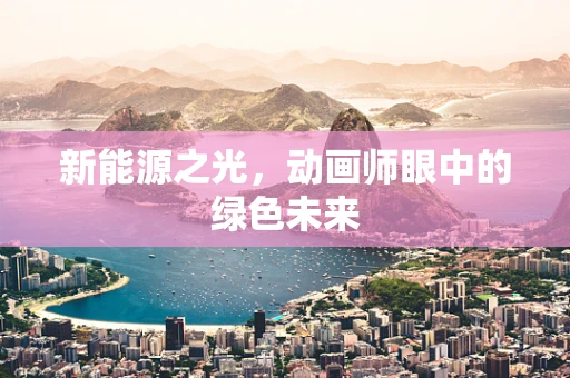 新能源之光，动画师眼中的绿色未来