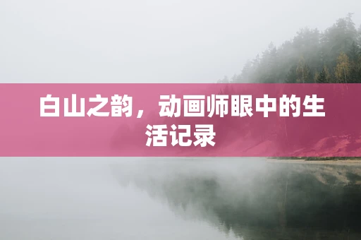 白山之韵，动画师眼中的生活记录