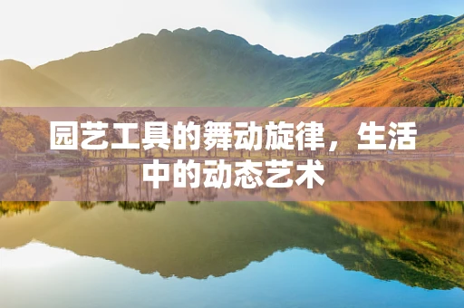 园艺工具的舞动旋律，生活中的动态艺术