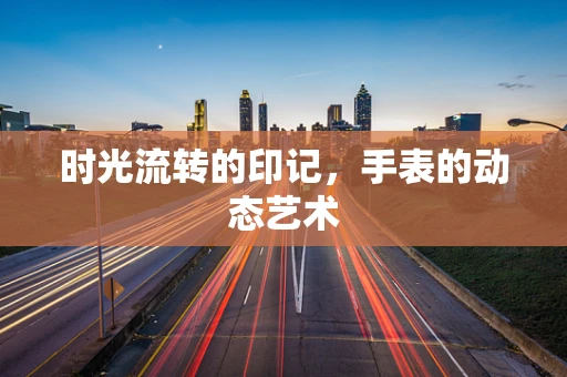 时光流转的印记，手表的动态艺术