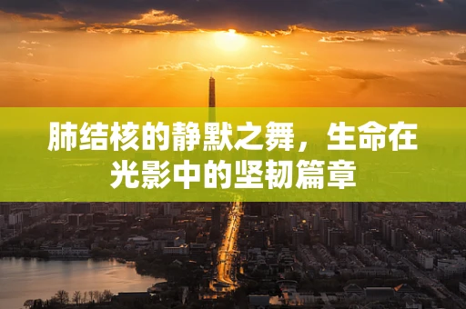肺结核的静默之舞，生命在光影中的坚韧篇章