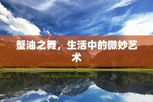 蟹油之舞，生活中的微妙艺术