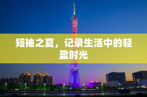 短袖之夏，记录生活中的轻盈时光