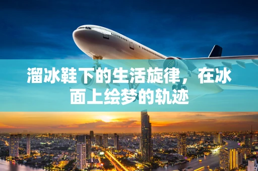 溜冰鞋下的生活旋律，在冰面上绘梦的轨迹