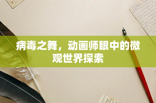 病毒之舞，动画师眼中的微观世界探索